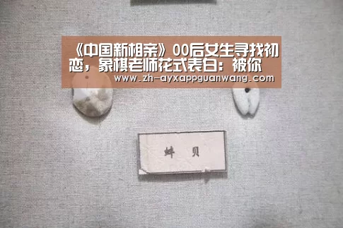 《中国新相亲》00后女生寻找初恋,象棋老师花式表白:被你“将军”了!-爱游戏app官网(图3) 爱游戏app官网