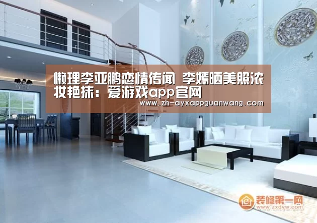 懒理李亚鹏恋情传闻 李嫣晒美照浓妆艳抹:爱游戏app官网(图3) 爱游戏app官网