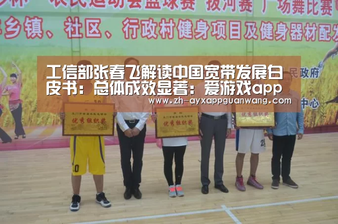 工信部张春飞解读中国宽带发展白皮书:总体成效显著:爱游戏app官网(图3) 爱游戏app官网