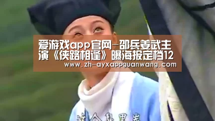 爱游戏app官网-邵兵姜武主演《侠路相逢》曝海报定档12.21 两位影帝上演黄河大战(图1) 爱游戏app官网