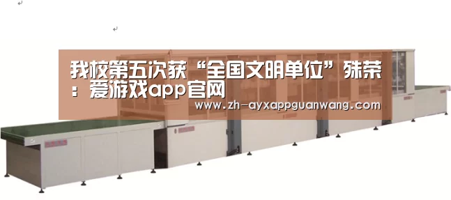 我校第五次获“全国文明单位”殊荣:爱游戏app官网(图1) 爱游戏app官网