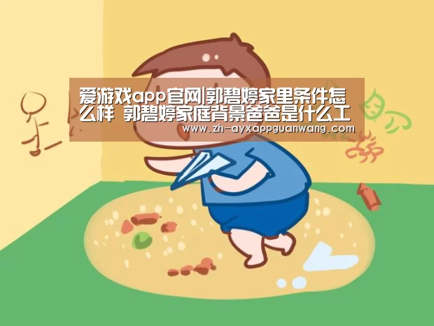 爱游戏app官网|郭碧婷家里条件怎么样 郭碧婷家庭背景爸爸是什么工作的(图2) 爱游戏app官网